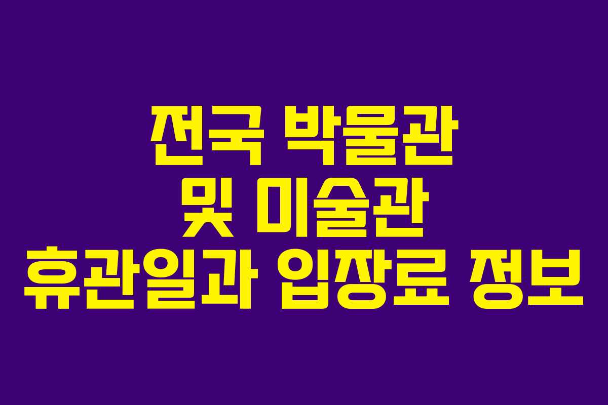 전국 박물관 및 미술관 휴관일과 입장료 정보