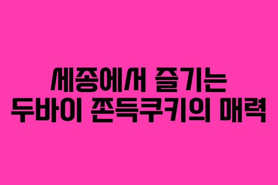 세종에서 즐기는 두바이 쫀득쿠키의 매력