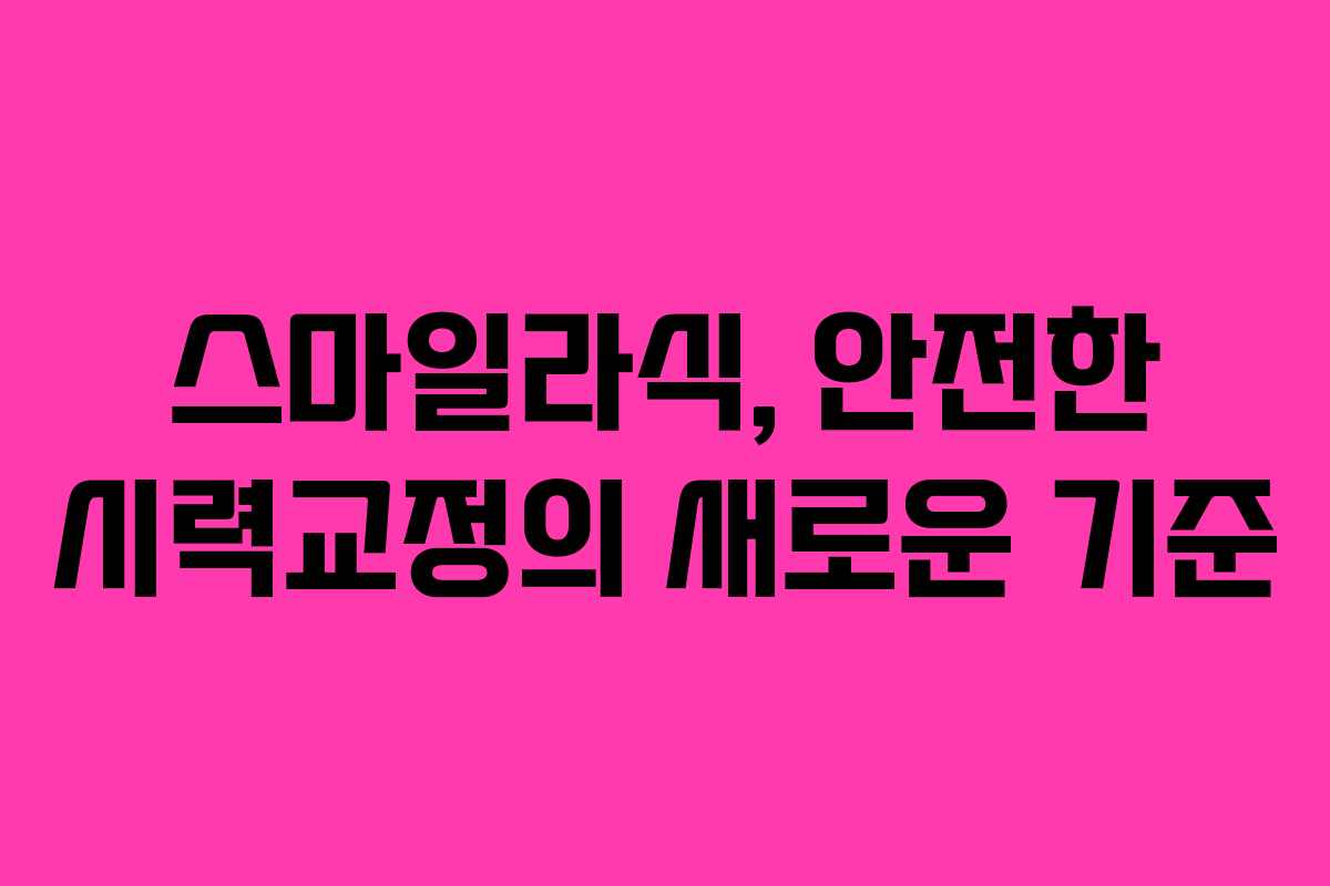 스마일라식, 안전한 시력교정의 새로운 기준
