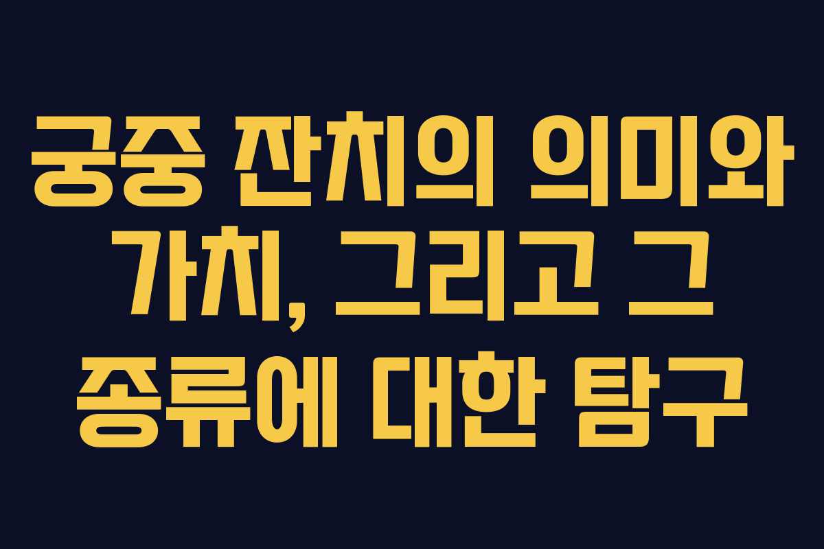 궁중 잔치의 의미와 가치, 그리고 그 종류에 대한 탐구