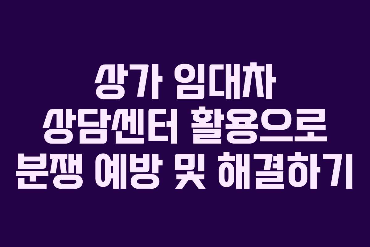 상가 임대차 상담센터 활용으로 분쟁 예방 및 해결하기