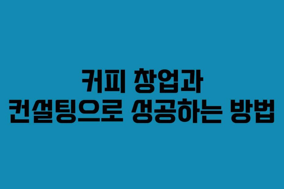 커피 창업과 컨설팅으로 성공하는 방법