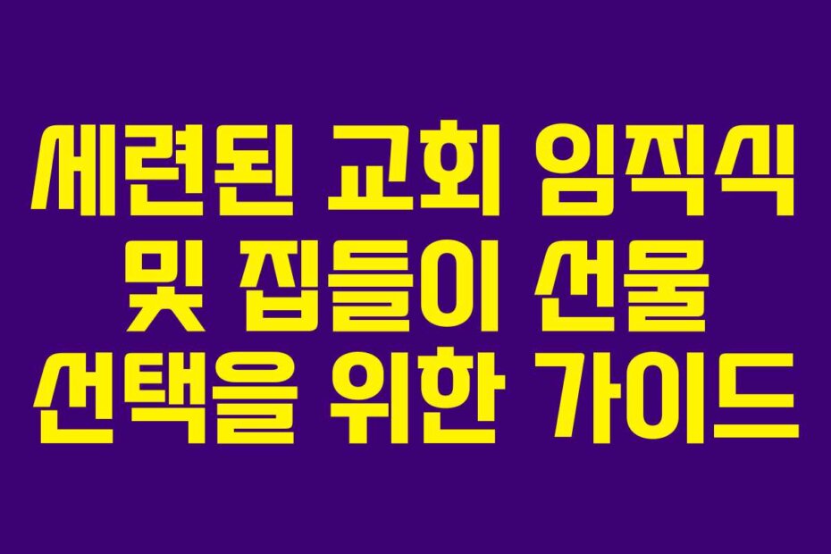세련된 교회 임직식 및 집들이 선물 선택을 위한 가이드