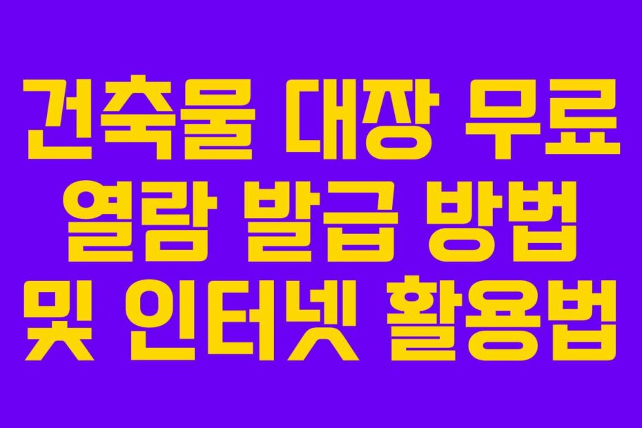 건축물 대장 무료 열람 발급 방법 및 인터넷 활용법