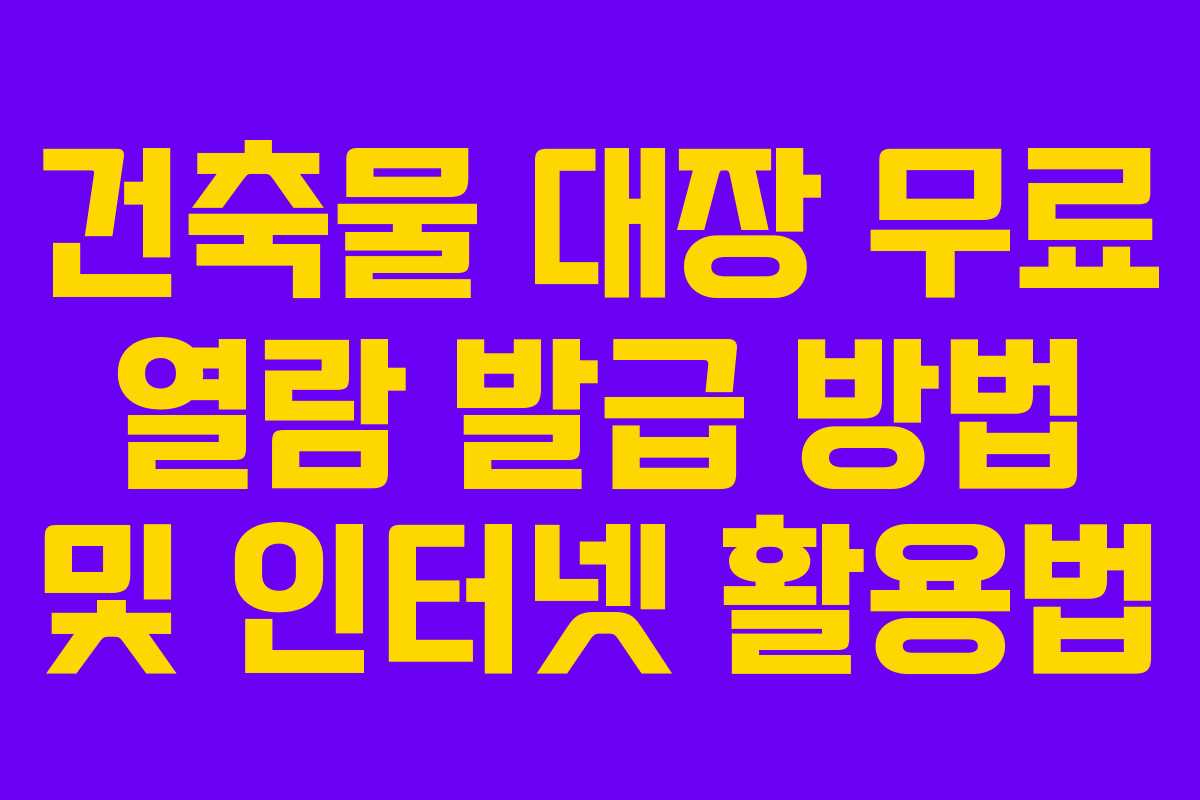건축물 대장 무료 열람 발급 방법 및 인터넷 활용법