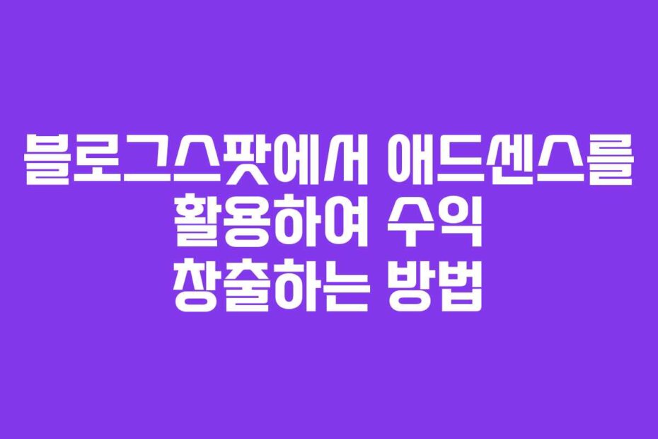 블로그스팟에서 애드센스를 활용하여 수익 창출하는 방법