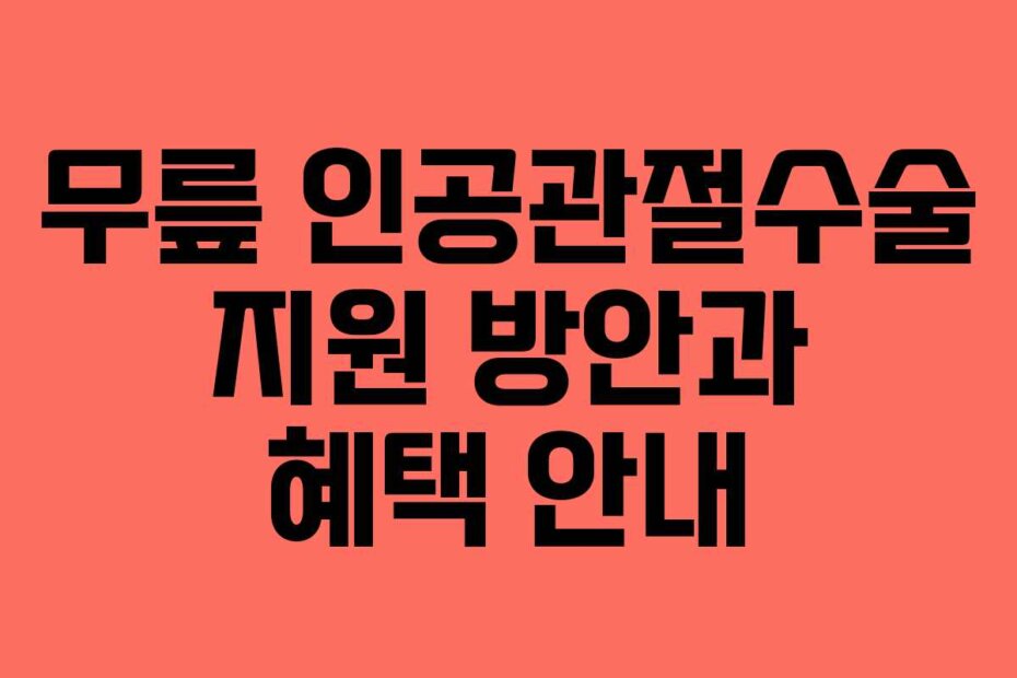 무릎 인공관절수술 지원 방안과 혜택 안내