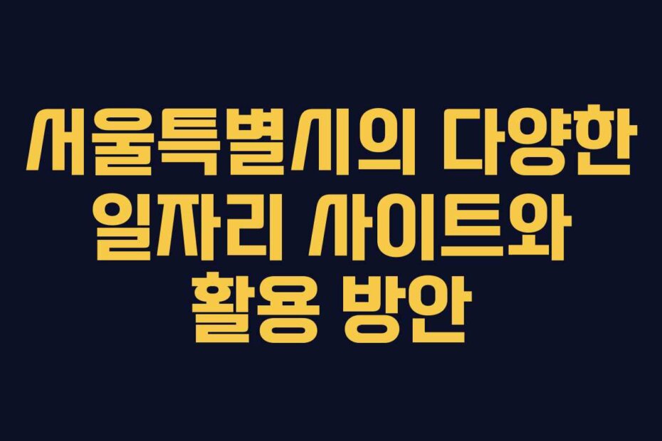 서울특별시의 다양한 일자리 사이트와 활용 방안