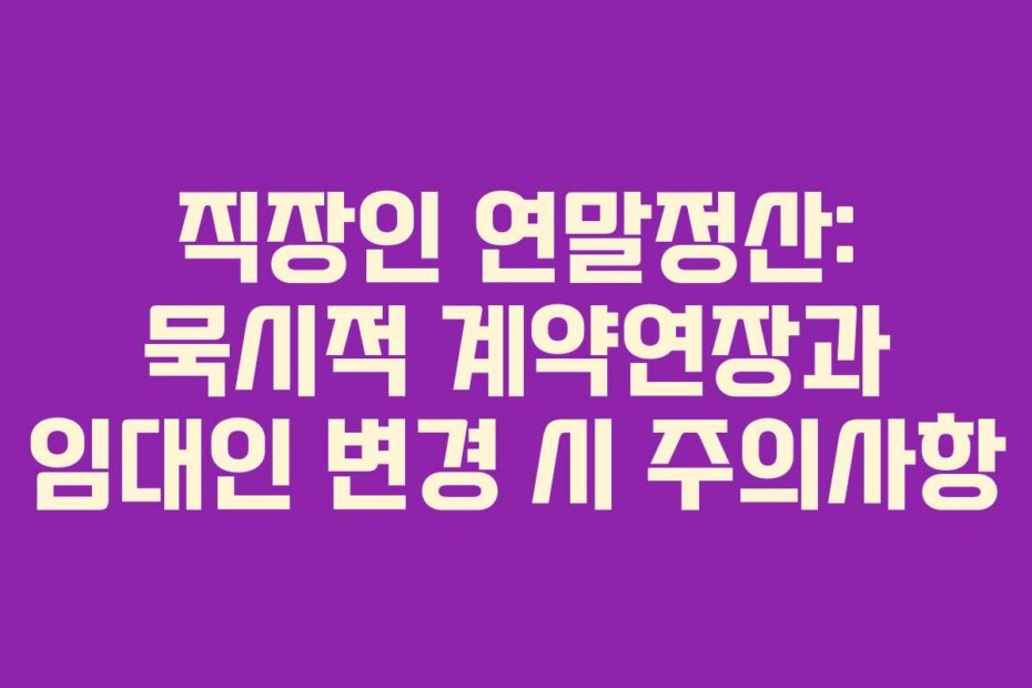직장인 연말정산: 묵시적 계약연장과 임대인 변경 시 주의사항