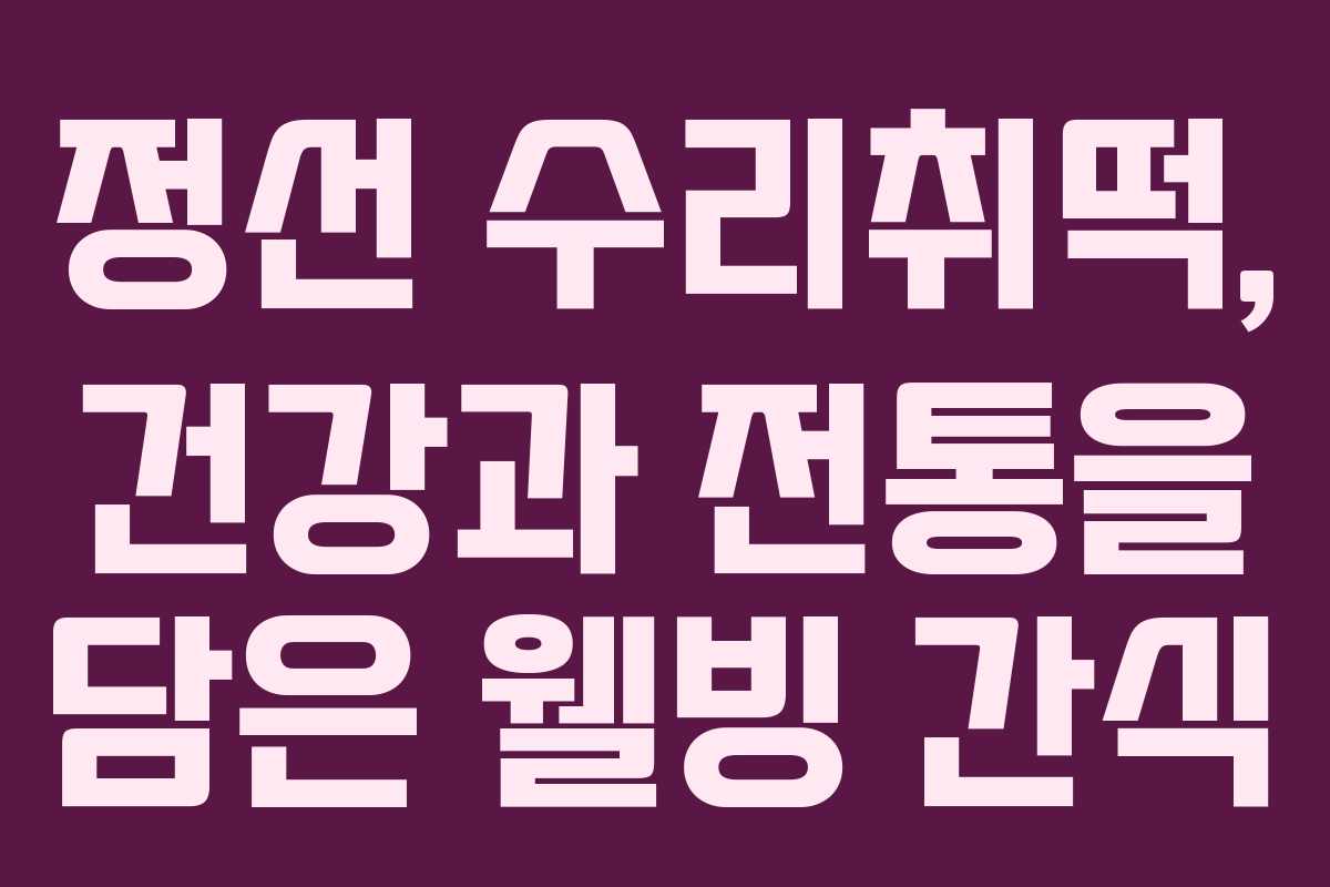 정선 수리취떡, 건강과 전통을 담은 웰빙 간식