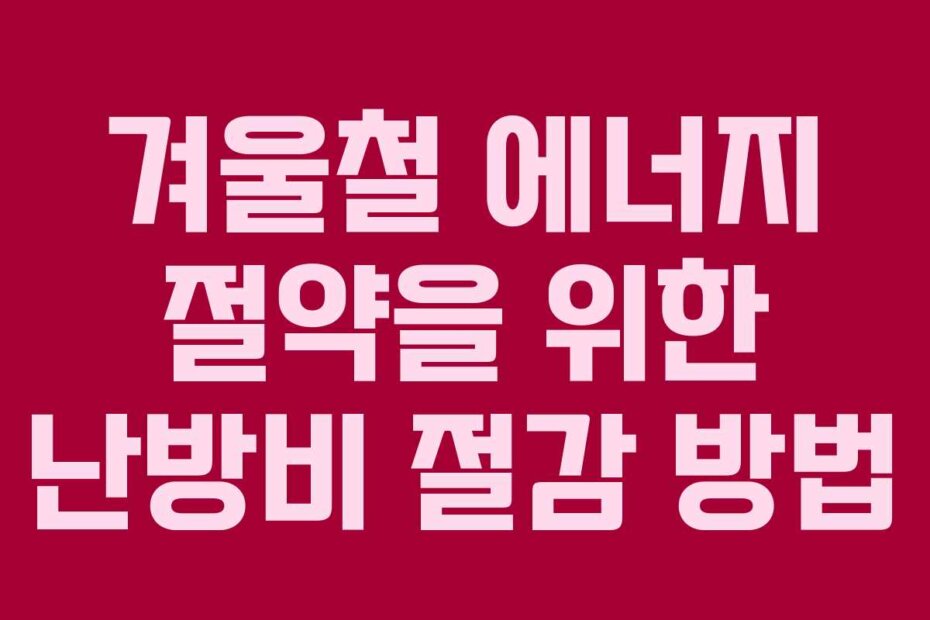 겨울철 에너지 절약을 위한 난방비 절감 방법