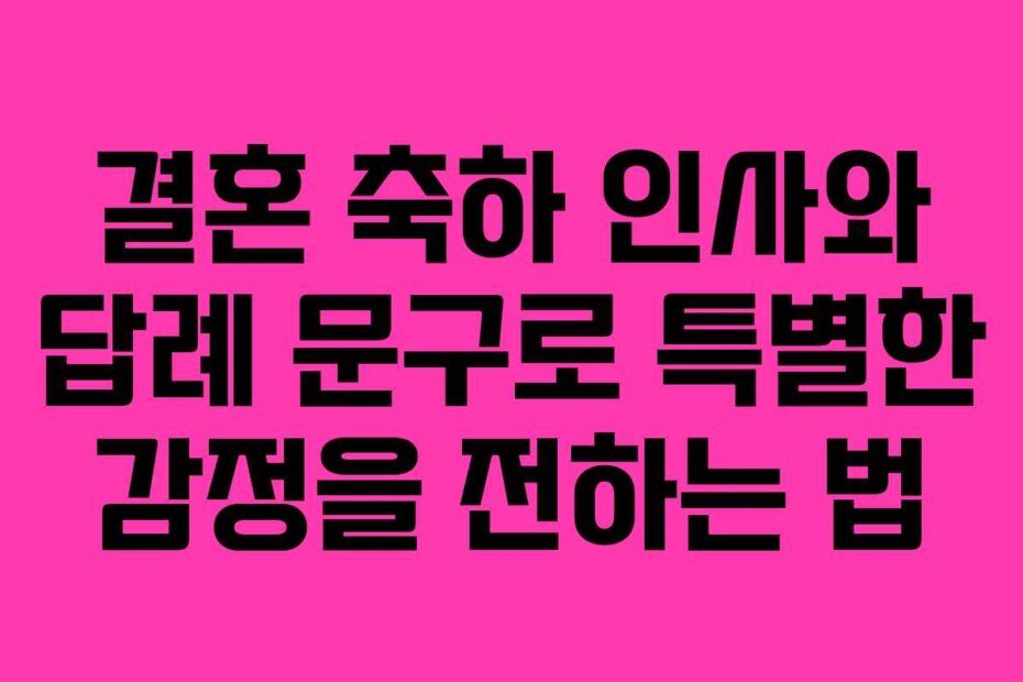 결혼 축하 인사와 답례 문구로 특별한 감정을 전하는 법