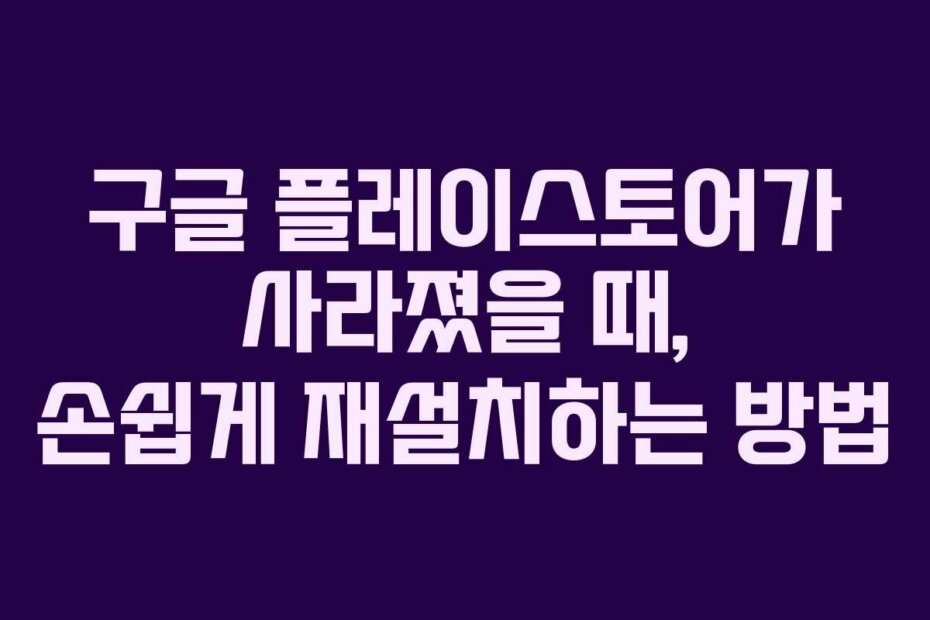 구글 플레이스토어가 사라졌을 때, 손쉽게 재설치하는 방법