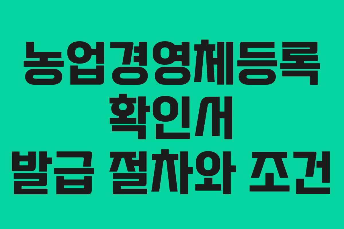 농업경영체등록 확인서 발급 절차와 조건