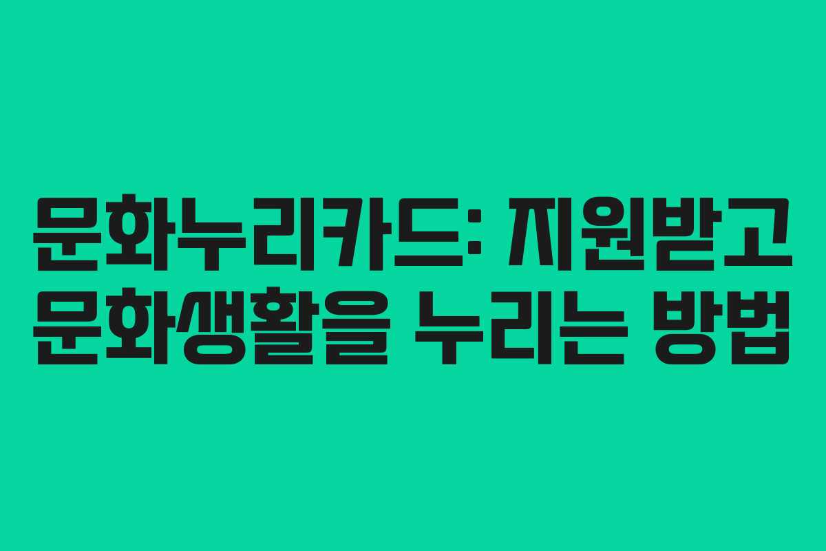 문화누리카드: 지원받고 문화생활을 누리는 방법