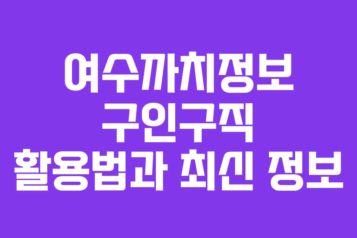 여수까치정보 구인구직 활용법과 최신 정보
