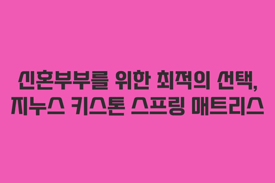 신혼부부를 위한 최적의 선택, 지누스 키스톤 스프링 매트리스