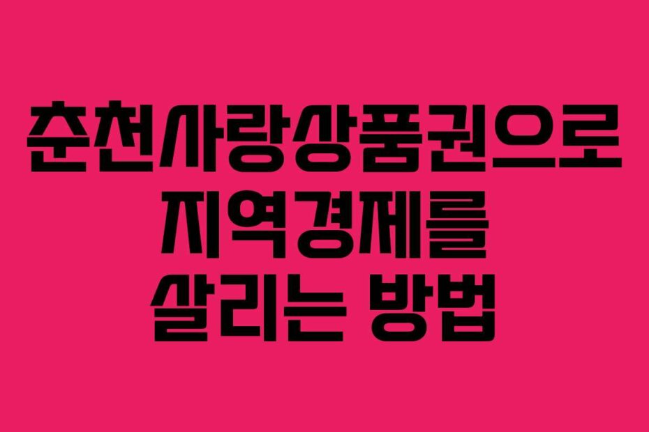 춘천사랑상품권으로 지역경제를 살리는 방법