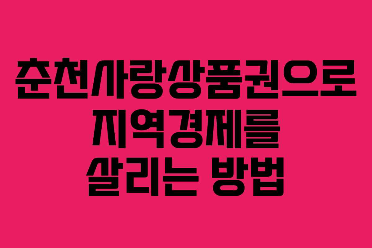 춘천사랑상품권으로 지역경제를 살리는 방법