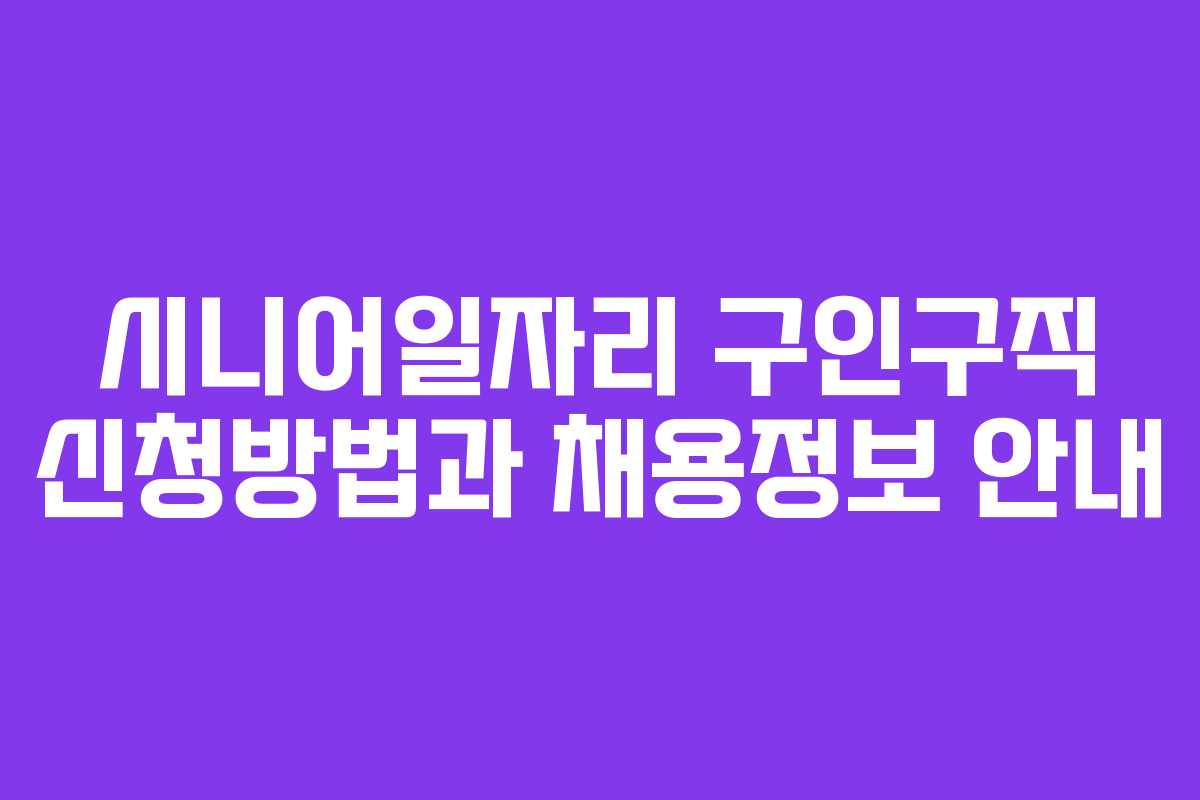 시니어일자리 구인구직 신청방법과 채용정보 안내