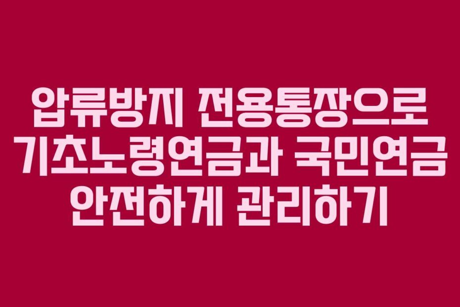 압류방지 전용통장으로 기초노령연금과 국민연금 안전하게 관리하기