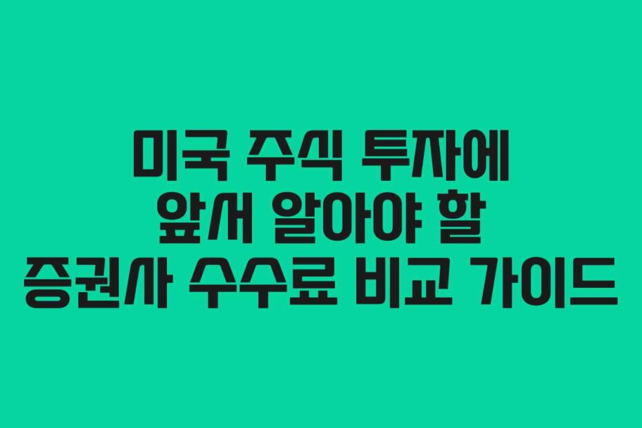 미국 주식 투자에 앞서 알아야 할 증권사 수수료 비교 가이드