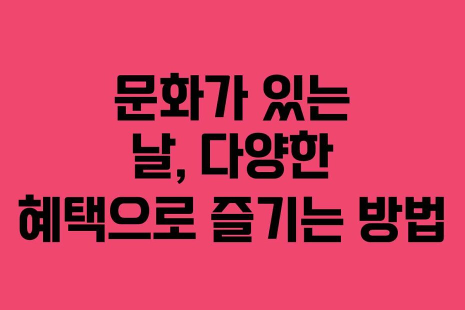 문화가 있는 날, 다양한 혜택으로 즐기는 방법 문화가 있는 날, 다양한 혜택으로 즐기는 방법