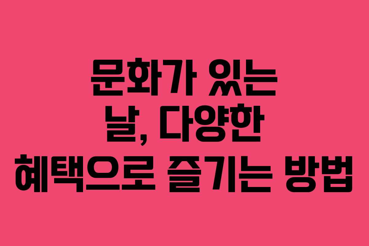 문화가 있는 날, 다양한 혜택으로 즐기는 방법