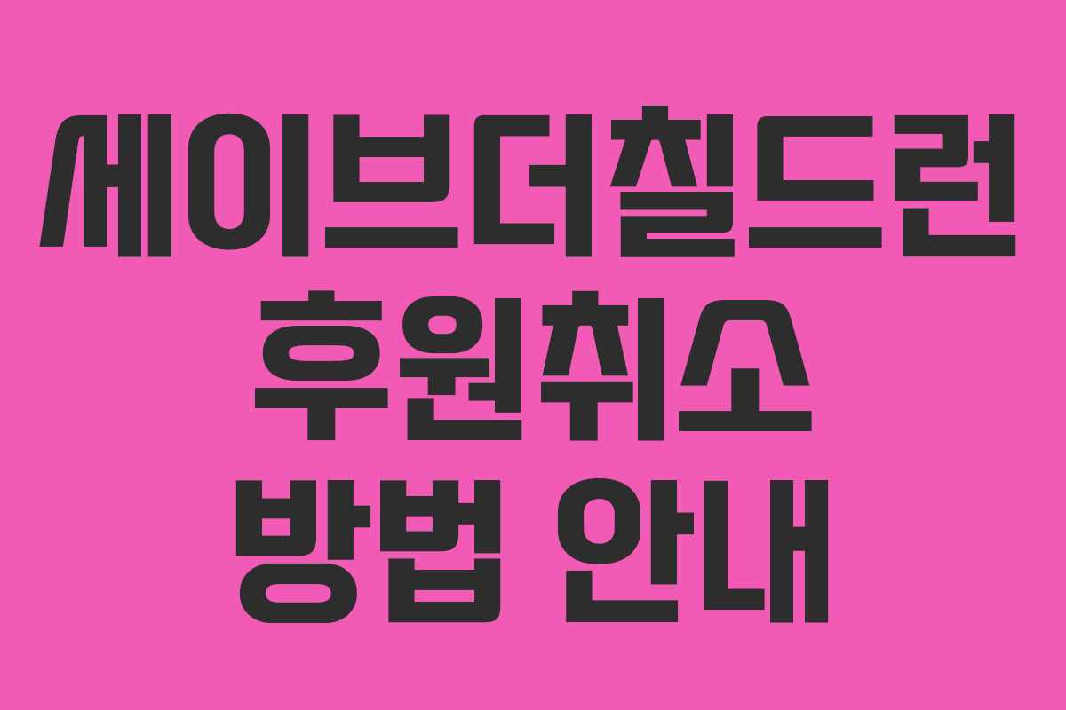 세이브더칠드런 후원취소 방법 안내