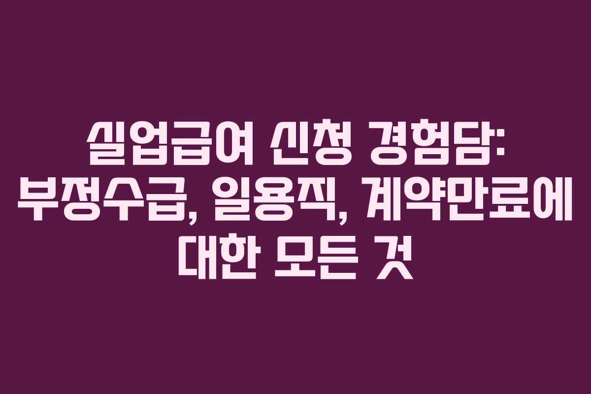 실업급여 신청 경험담: 부정수급, 일용직, 계약만료에 대한 모든 것