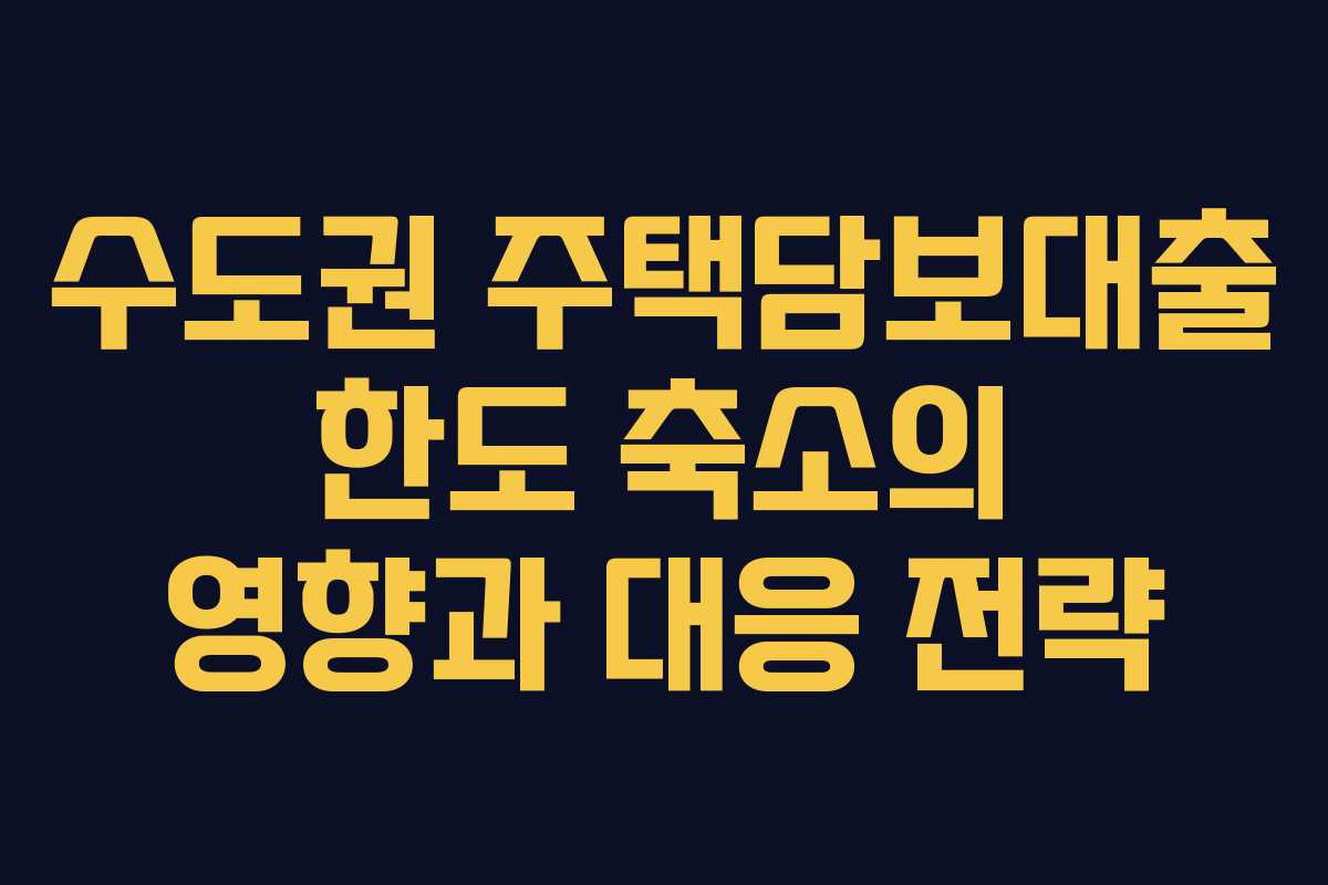 수도권 주택담보대출 한도 축소의 영향과 대응 전략