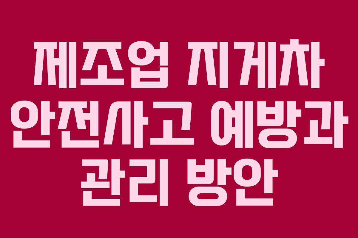 제조업 지게차 안전사고 예방과 관리 방안