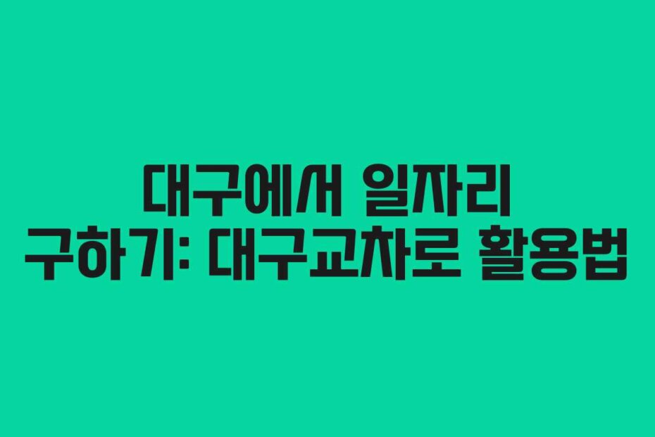 대구에서 일자리 구하기: 대구교차로 활용법