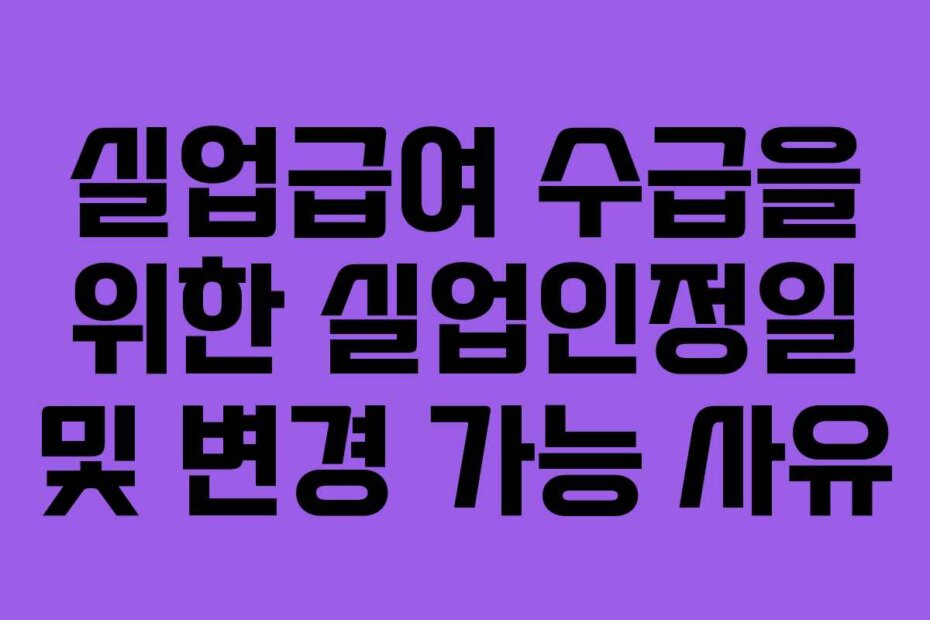 실업급여 수급을 위한 실업인정일 및 변경 가능 사유