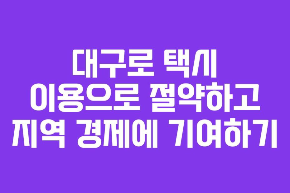 대구로 택시 이용으로 절약하고 지역 경제에 기여하기