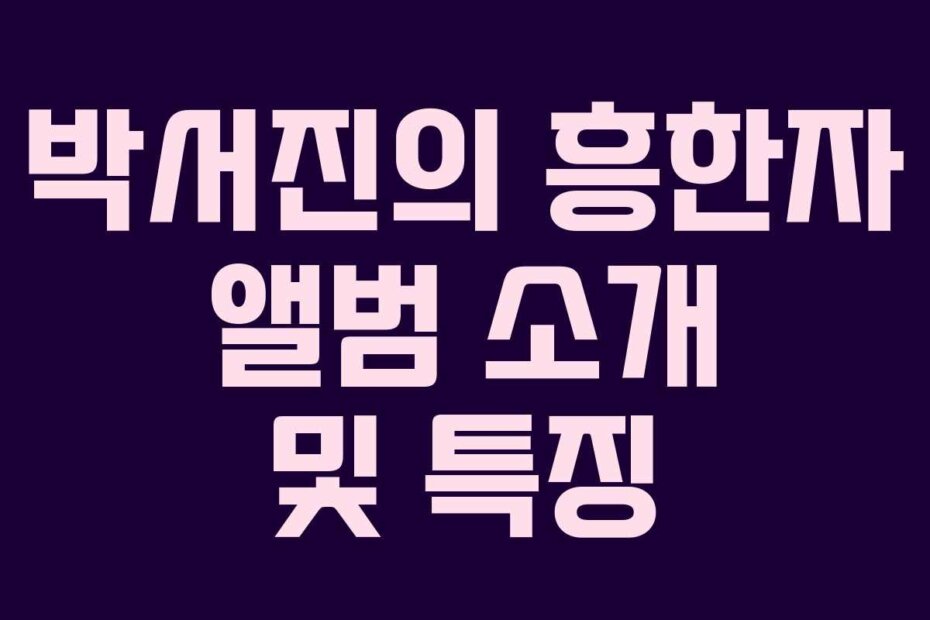 박서진의 흥한자 앨범 소개 및 특징