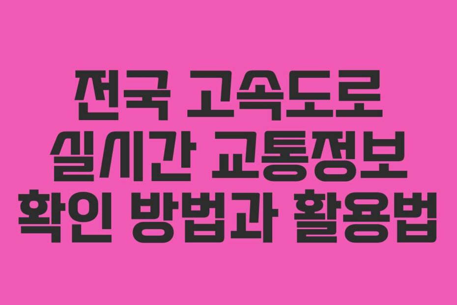 전국 고속도로 실시간 교통정보 확인 방법과 활용법