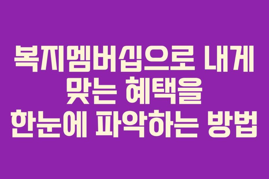 복지멤버십으로 내게 맞는 혜택을 한눈에 파악하는 방법
