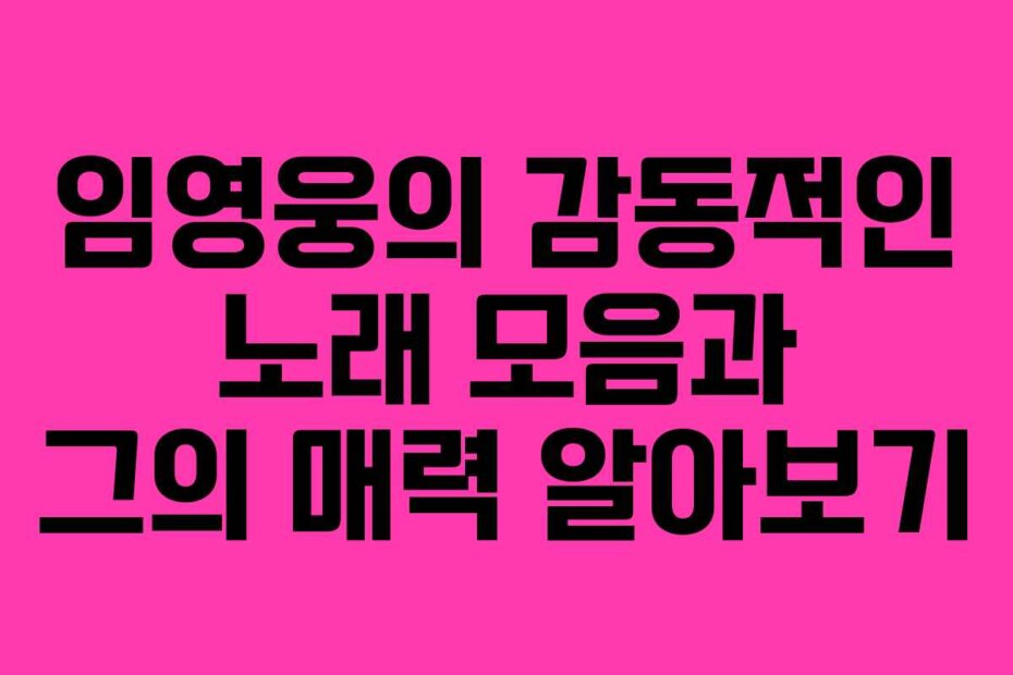 임영웅의 감동적인 노래 모음과 그의 매력 알아보기