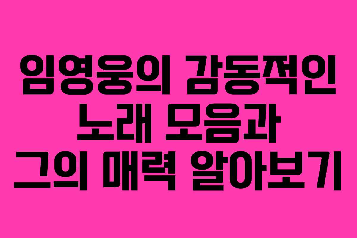 임영웅의 감동적인 노래 모음과 그의 매력 알아보기