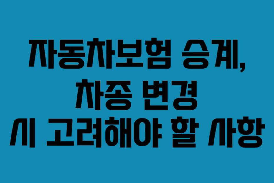 자동차보험 승계, 차종 변경 시 고려해야 할 사항