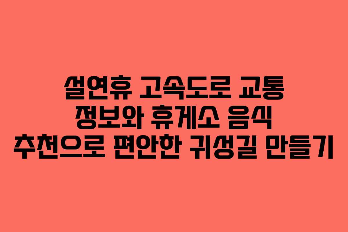 설연휴 고속도로 교통 정보와 휴게소 음식 추천으로 편안한 귀성길 만들기