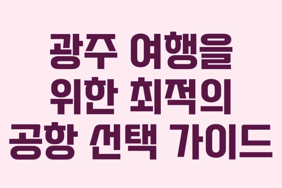 광주 여행을 위한 최적의 공항 선택 가이드