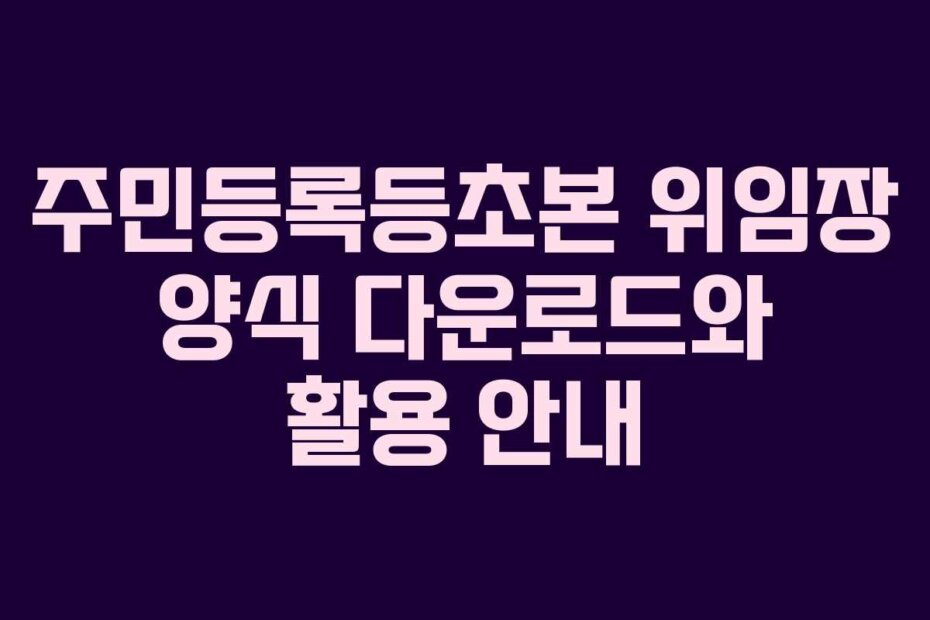 주민등록등초본 위임장 양식 다운로드와 활용 안내