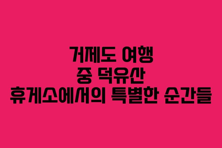 거제도 여행 중 덕유산 휴게소에서의 특별한 순간들