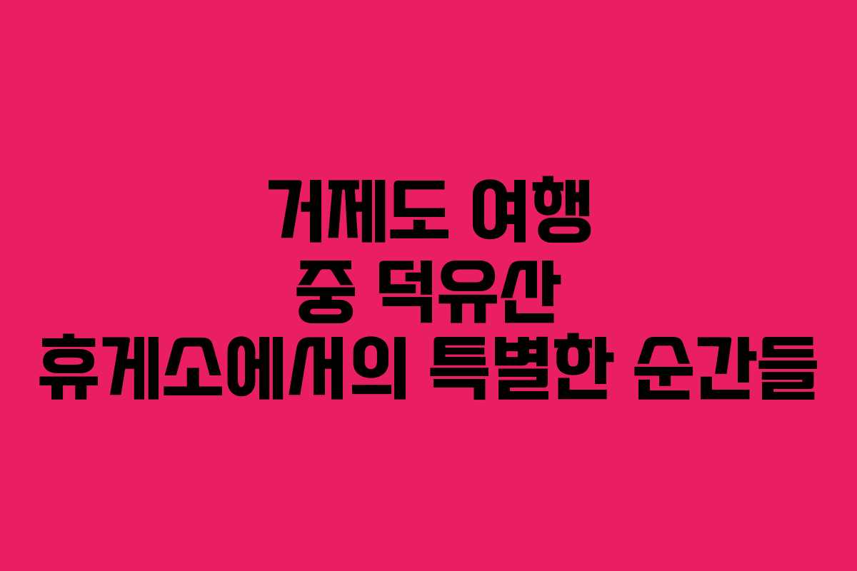 거제도 여행 중 덕유산 휴게소에서의 특별한 순간들
