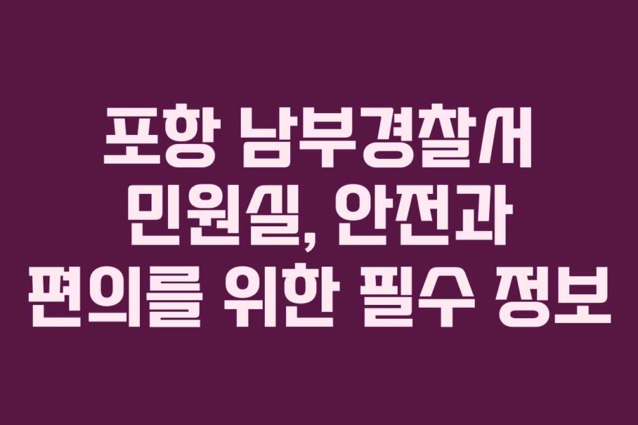 포항 남부경찰서 민원실, 안전과 편의를 위한 필수 정보