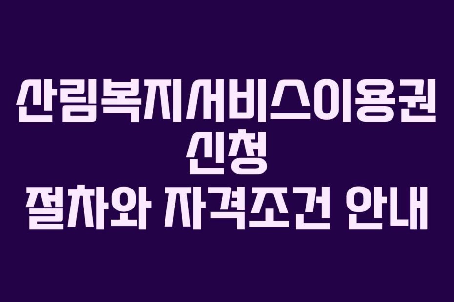 산림복지서비스이용권 신청 절차와 자격조건 안내