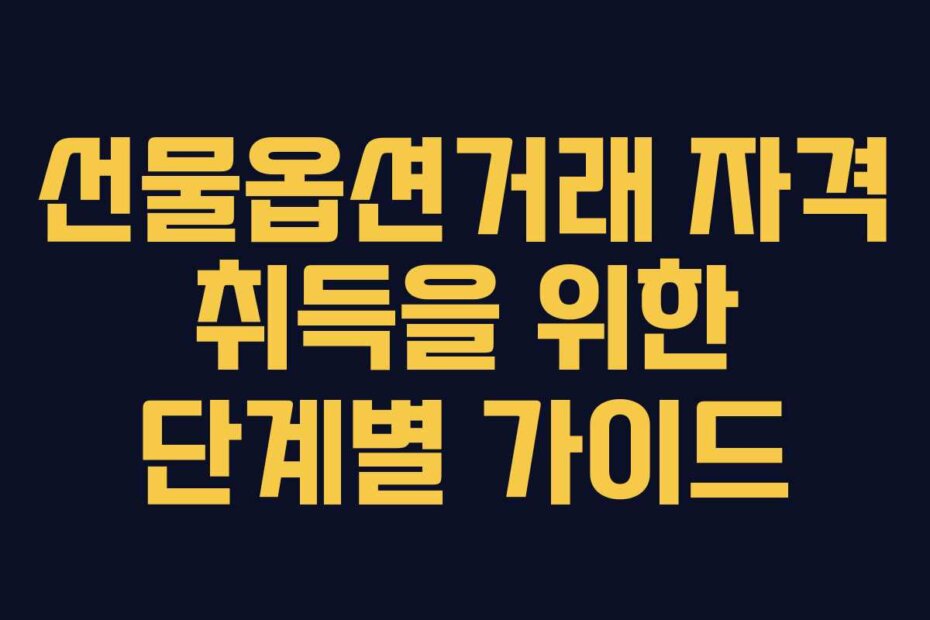 선물옵션거래 자격 취득을 위한 단계별 가이드