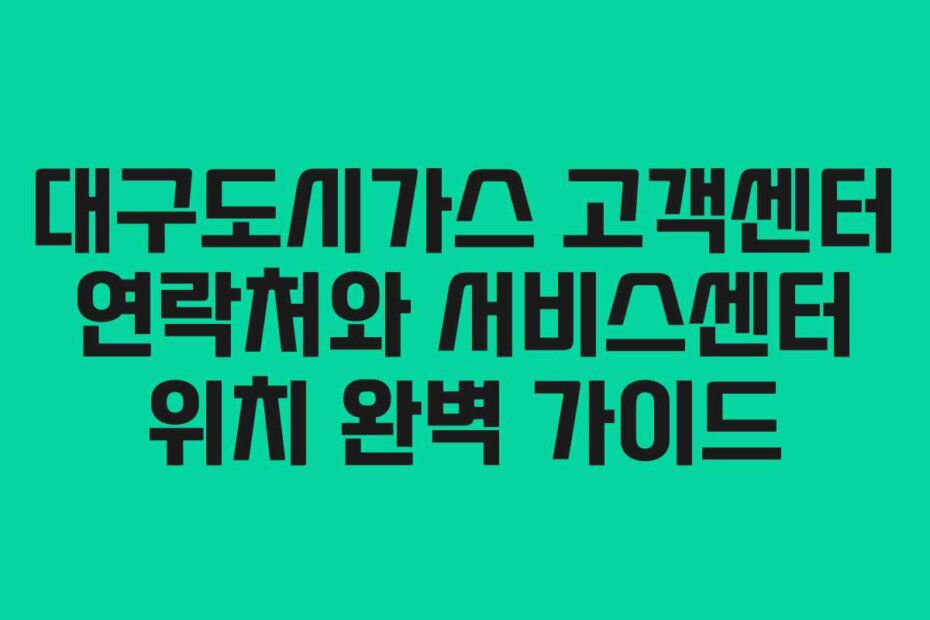 대구도시가스 고객센터 연락처와 서비스센터 위치 완벽 가이드